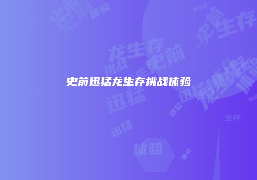史前迅猛龙生存挑战体验