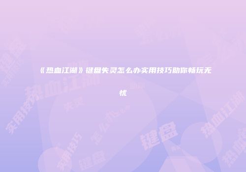 《热血江湖》键盘失灵怎么办实用技巧助你畅玩无忧