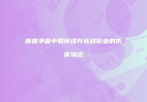 魔兽争霸中如何提升近战职业的伤害输出