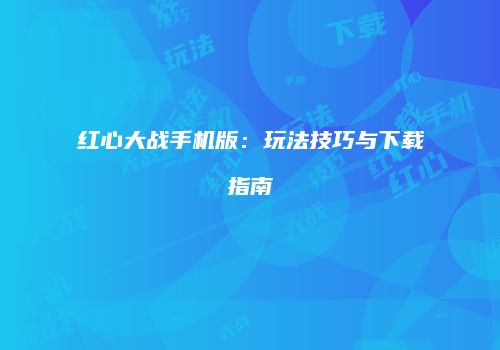 红心大战手机版：玩法技巧与下载指南