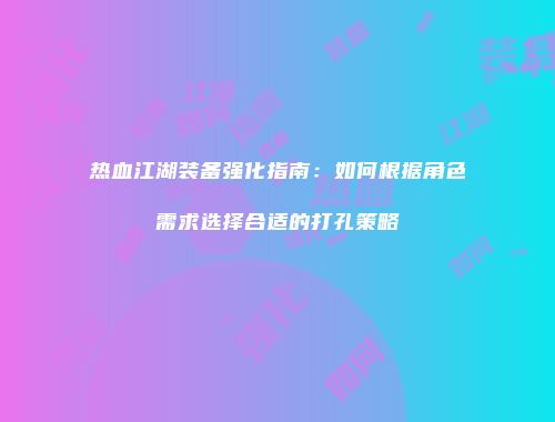 热血江湖装备强化指南：如何根据角色需求选择合适的打孔策略