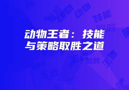 动物王者：技能与策略取胜之道