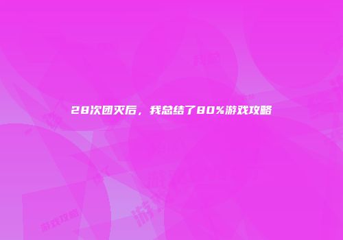 28次团灭后，我总结了80%游戏攻略