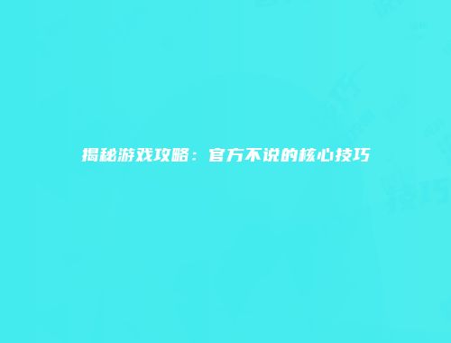 揭秘游戏攻略：官方不说的核心技巧