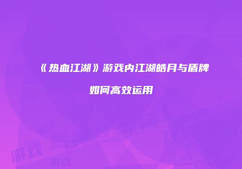 《热血江湖》游戏内江湖皓月与盾牌如何高效运用