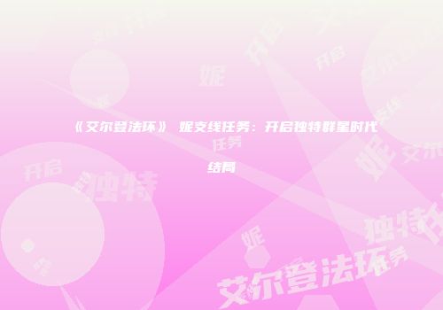 《艾尔登法环》菈妮支线任务：开启独特群星时代结局