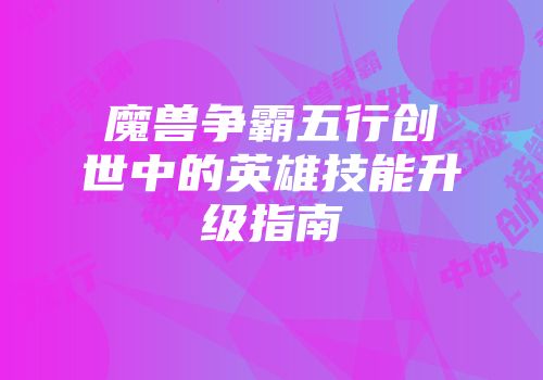 魔兽争霸五行创世中的英雄技能升级指南
