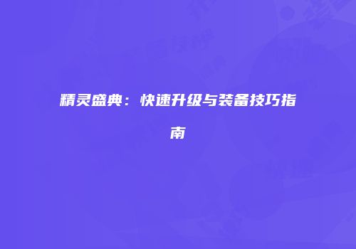 精灵盛典：快速升级与装备技巧指南