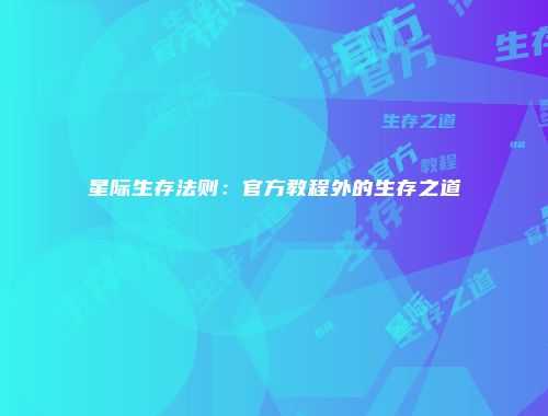 星际生存法则：官方教程外的生存之道