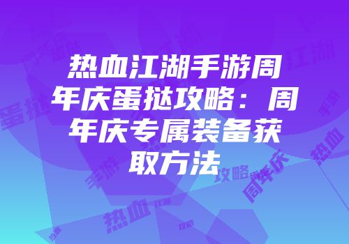 热血江湖手游周年庆蛋挞攻略：周年庆专属装备获取方法
