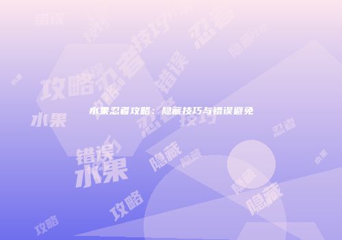 水果忍者攻略：隐藏技巧与错误避免