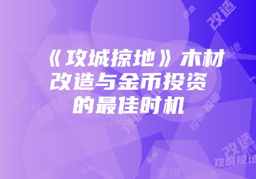 《攻城掠地》木材改造与金币投资的最佳时机