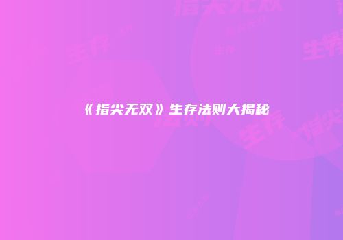 《指尖无双》生存法则大揭秘