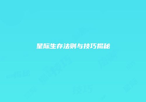 星际生存法则与技巧揭秘