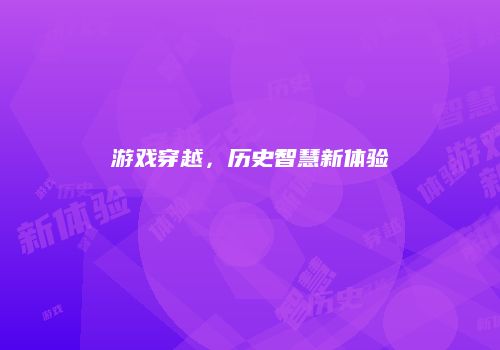 游戏穿越，历史智慧新体验