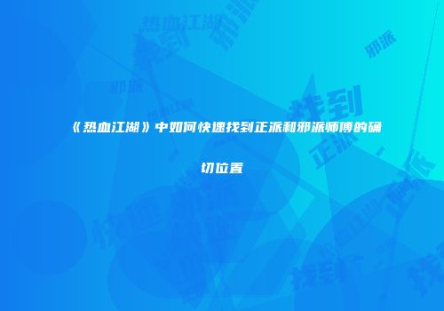 《热血江湖》中如何快速找到正派和邪派师傅的确切位置
