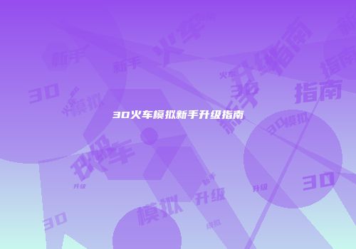 3D火车模拟新手升级指南