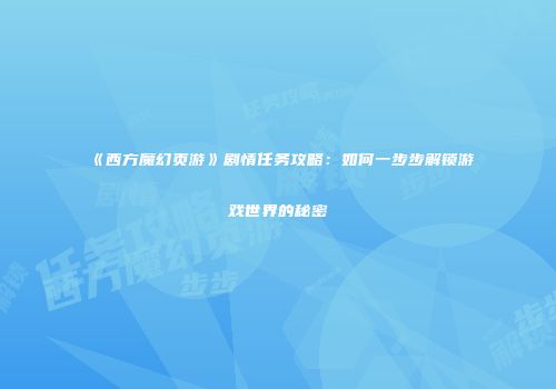 《西方魔幻页游》剧情任务攻略：如何一步步解锁游戏世界的秘密