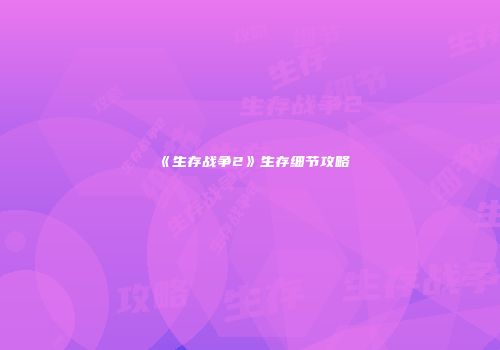 《生存战争2》生存细节攻略