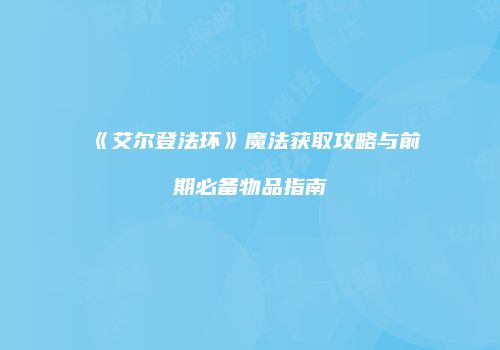 《艾尔登法环》魔法获取攻略与前期必备物品指南