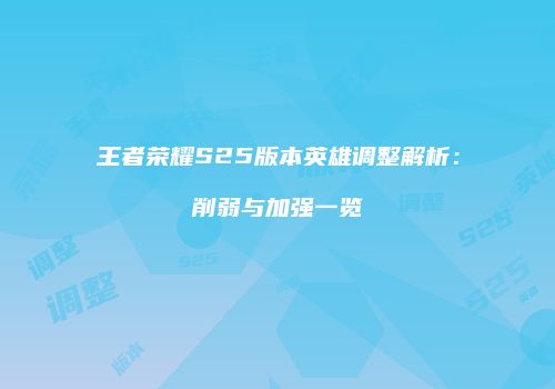 王者荣耀S25版本英雄调整解析：削弱与加强一览
