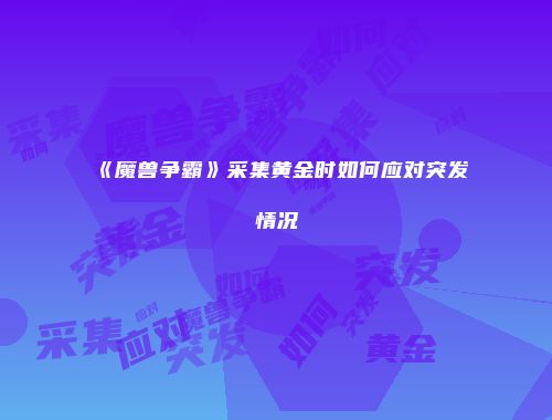 《魔兽争霸》采集黄金时如何应对突发情况