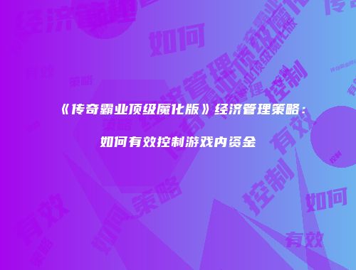 《传奇霸业顶级魔化版》经济管理策略：如何有效控制游戏内资金