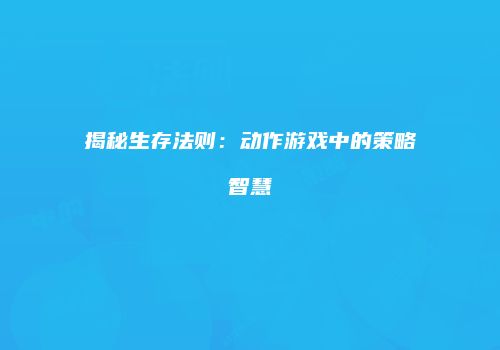 揭秘生存法则：动作游戏中的策略智慧