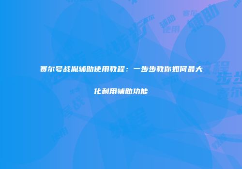 赛尔号战胤辅助使用教程：一步步教你如何最大化利用辅助功能