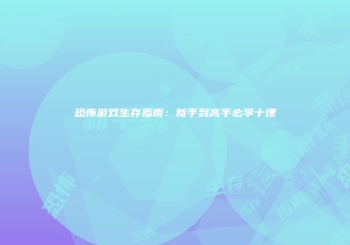 恐怖游戏生存指南：新手到高手必学十课