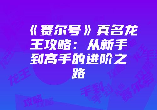 《赛尔号》真名龙王攻略:从新手到高手的进阶之路