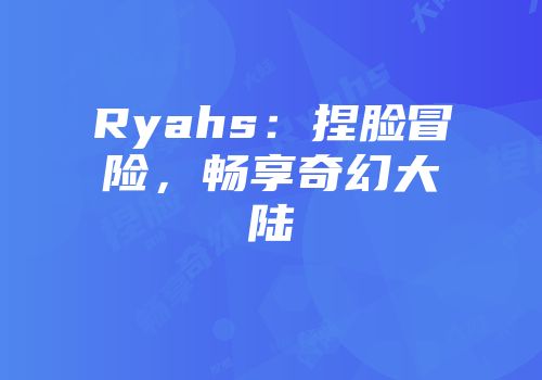 Ryahs：捏脸冒险，畅享奇幻大陆