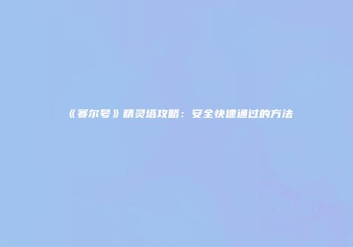 《赛尔号》精灵塔攻略：安全快速通过的方法