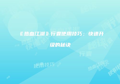 《热血江湖》行囊使用技巧：快速升级的秘诀