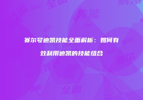 赛尔号迪凯技能全面解析：如何有效利用迪凯的技能组合