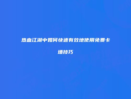 热血江湖中如何快速有效地使用免费卡墙技巧