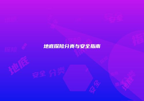 地底探险分类与安全指南