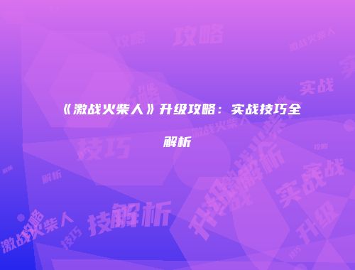 《激战火柴人》升级攻略：实战技巧全解析
