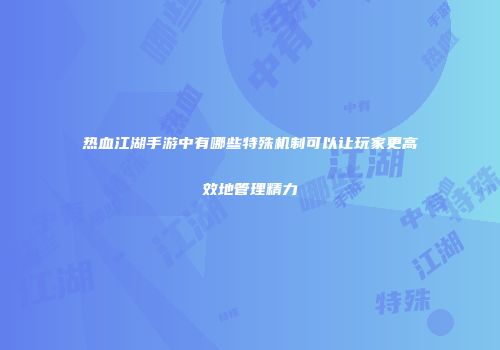 热血江湖手游中有哪些特殊机制可以让玩家更高效地管理精力