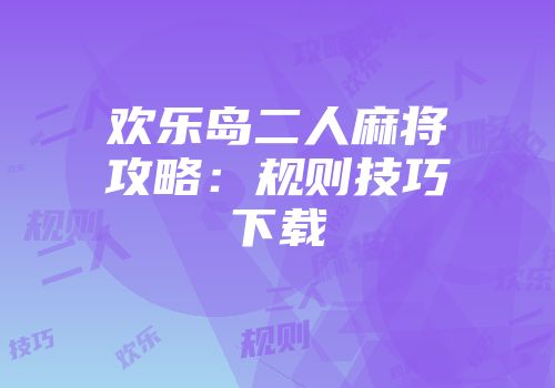欢乐岛二人麻将攻略：规则技巧下载