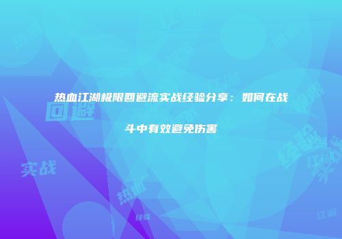 热血江湖极限回避流实战经验分享：如何在战斗中有效避免伤害