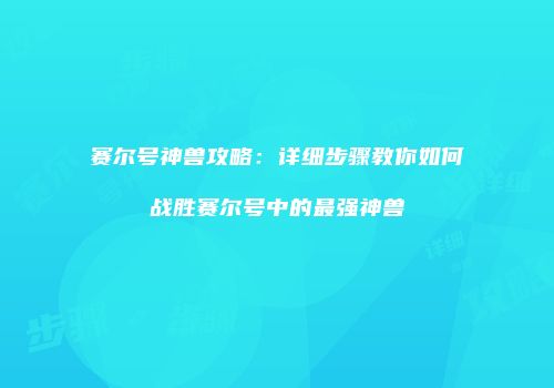 赛尔号神兽攻略：详细步骤教你如何战胜赛尔号中的最强神兽