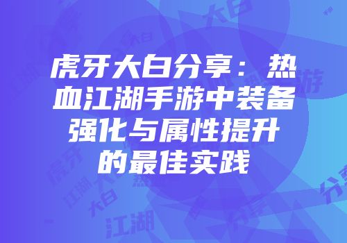 虎牙大白分享：热血江湖手游中装备强化与属性提升的最佳实践
