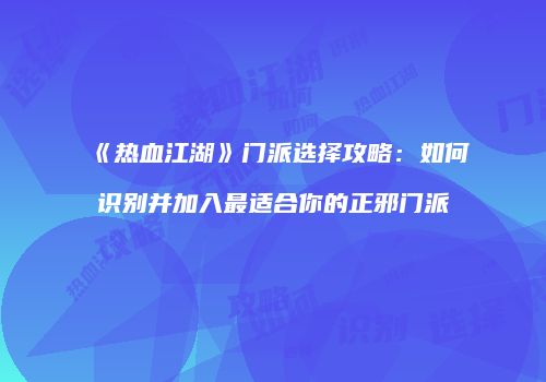 《热血江湖》门派选择攻略：如何识别并加入最适合你的正邪门派