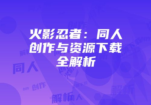 火影忍者：同人创作与资源下载全解析