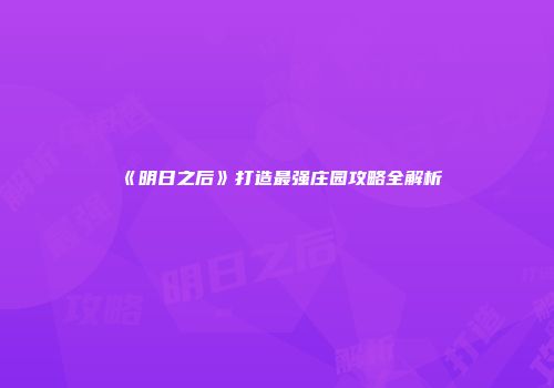 《明日之后》打造最强庄园攻略全解析