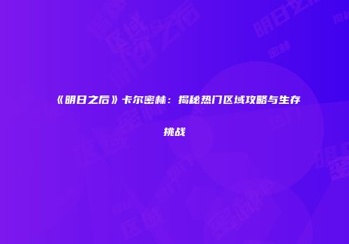 《明日之后》卡尔密林：揭秘热门区域攻略与生存挑战