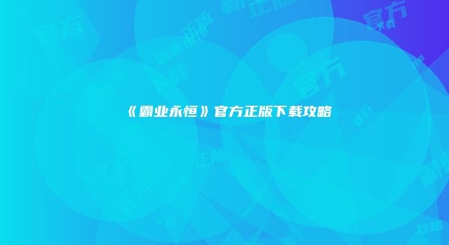 《霸业永恒》官方正版下载攻略