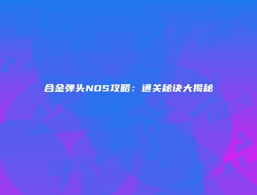 合金弹头NDS攻略：通关秘诀大揭秘