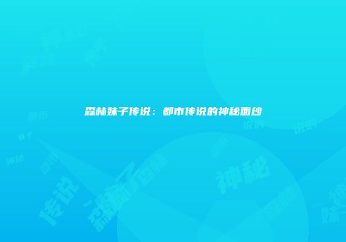 森林妹子传说：都市传说的神秘面纱